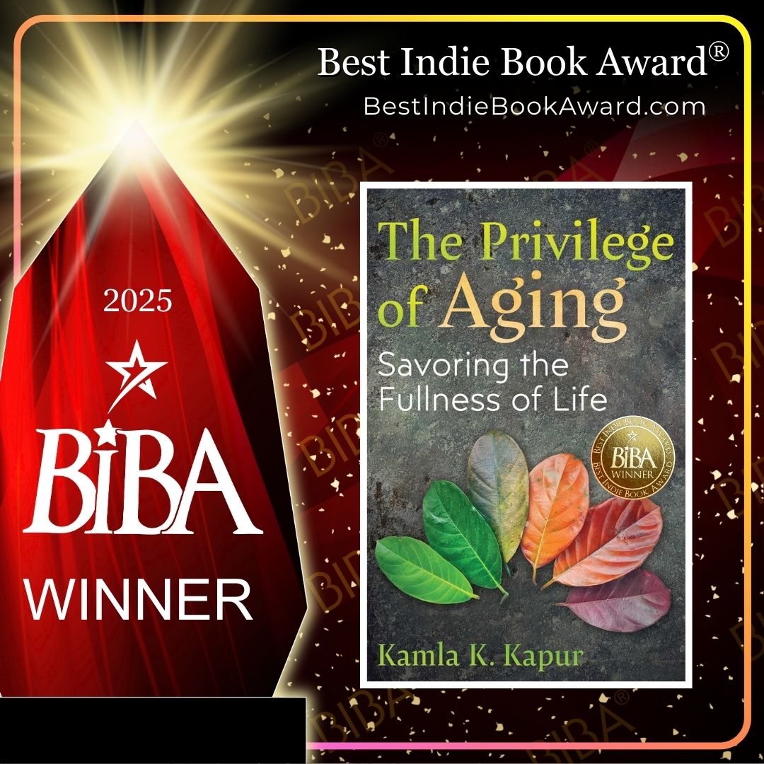 2025 BIBA Literary - The Privilege of Aging - Kamla K. Kapur The Privilege of Aging, Savoring the Fullness of Life 2